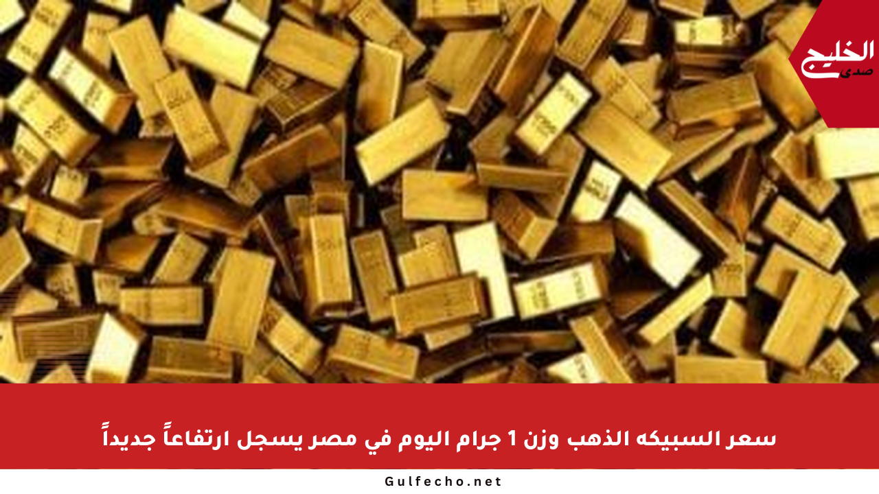 سعر السبيكة الذهب وزن 1 جرام اليوم في مصر يسجل ارتفاعاً جديداً